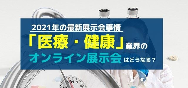 【2021年】医療・健康業界のオンライン展示会は果たして定着するか?