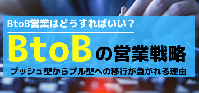 【BtoB（法人）の営業戦略】プッシュ型からプル型に移行が急がれる理由