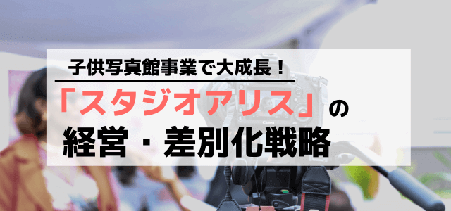 スタジオアリスの経営戦略から学ぶ差別化・マーケティング