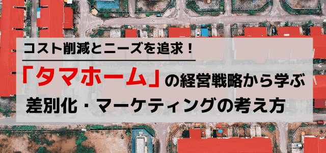 【3分で理解】タマホームの経営戦略から学ぶ差別化・マーケティング