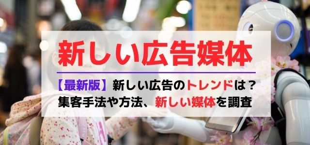 【最新版】新しい広告のトレンドは?集客手法や方法、新しい媒体を徹底調査!