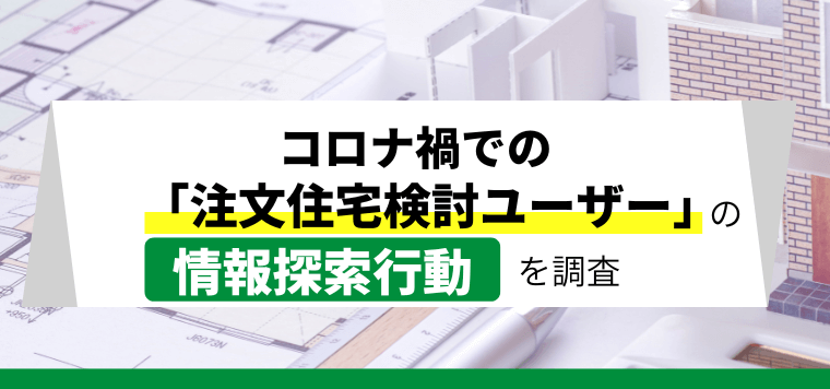 コロナ禍での注文住宅検討ユーザーの情報検索行動を調査！ Web検索で調べる時間が増えた一方、住宅会社選びに苦労する消費者の声も