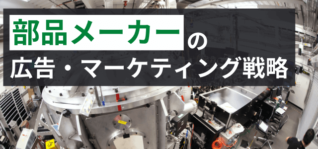 選ばれる部品メーカーになる広告・マーケティング戦略とは