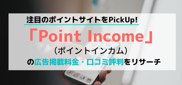 「Point Income（ポイントインカム）」の広告掲載料金・口コミ評判をリサーチ