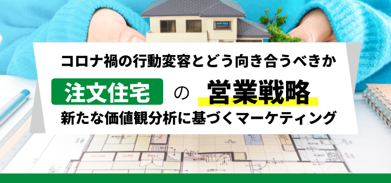 注文住宅の営業戦略！新たな価値観分析に基づくマーケティングまとめ