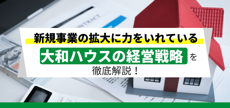 大和ハウスの経営戦略のポイントや強みを解説