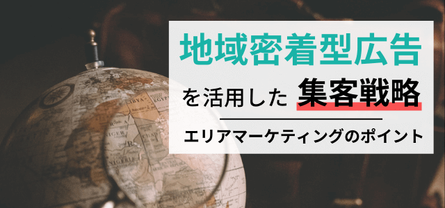 地域密着型の広告戦略！集客・マーケティング施策を紹介