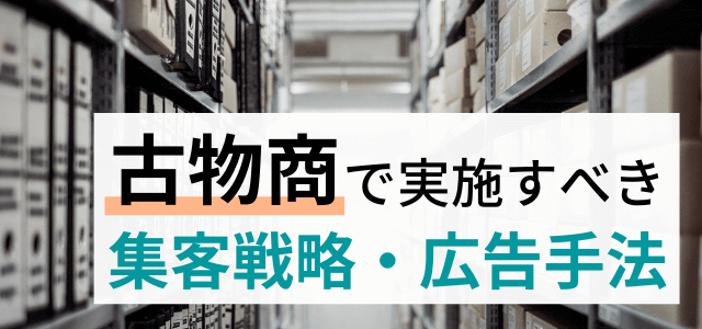 古物商で実施すべき集客戦略・広告手法まとめ