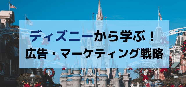 ディズニーの広告戦略・マーケティング戦略から学べること