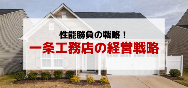 一条工務店の経営戦略のポイントや強みを知る
