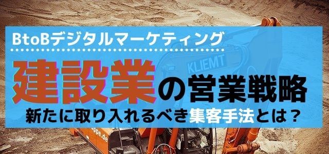 建設業が営業戦略に取り入れるべき新たな集客手法とは