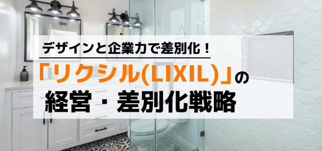 リクシル（LIXIL）の経営戦略から学ぶ差別化・マーケティング思考