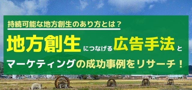 地方創生に貢献する広告を生み出す仕組みとマーケティングの成功事例