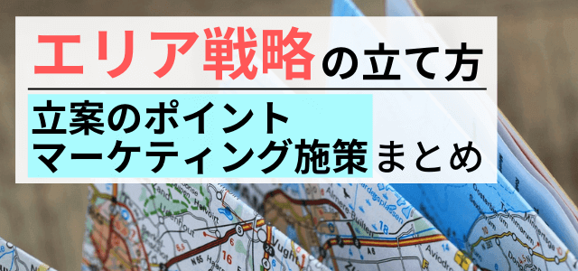 エリア戦略の立て方とは?立案ポイントやフレームワークについて解説