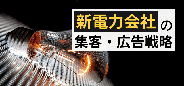 新電力会社の集客方法・広告媒体まとめ