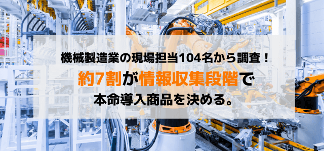 【製造業調査】約7割が情報収集段階で本命導入商品を決める。機械製造業の現場担当104名から調査。