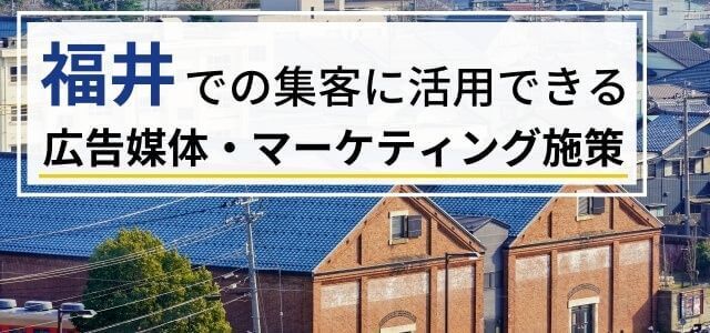 福井周辺での集客に効果的な広告とは？集客媒体・マーケティングサービスを紹介