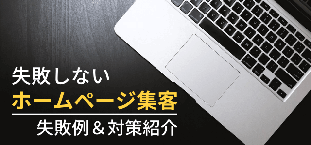 失敗しないホームページ集客とは？失敗例＆対策を紹介