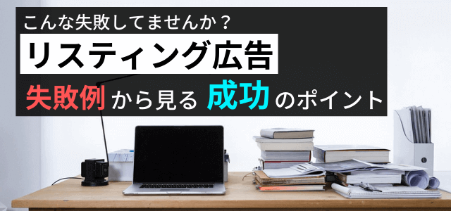 【リスティング広告の失敗例から学ぶ】広告出稿・運用のポイント