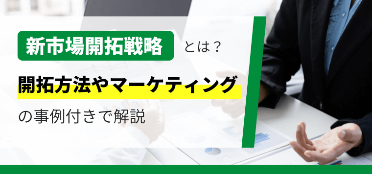 新市場開拓戦略とは？開拓方法やマーケティングを事例で解説