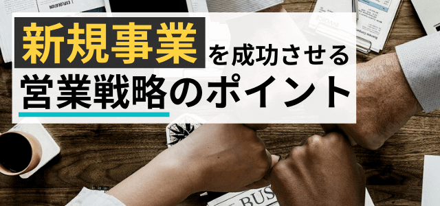 【新規事業の営業戦略】営業方法や考え方のポイントとは？