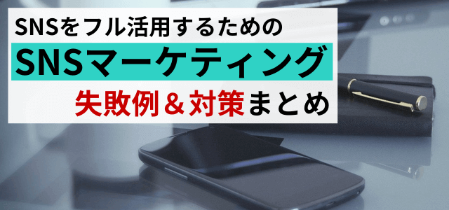 SNSマーケティングの失敗原因とは？事例から見える対策ポイ…