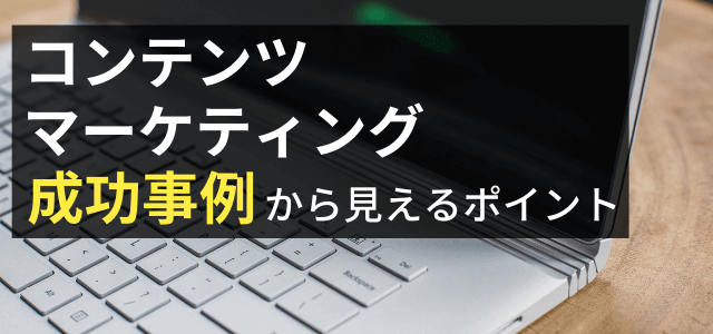 コンテンツマーケティングの成功事例から成功ポイントを探る【3分で理解】