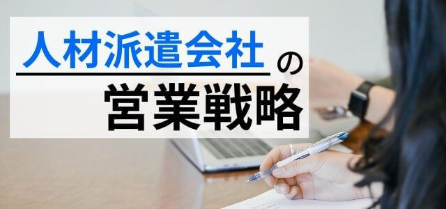 人材派遣業の営業戦略とは？戦略の重要ポイントを解説