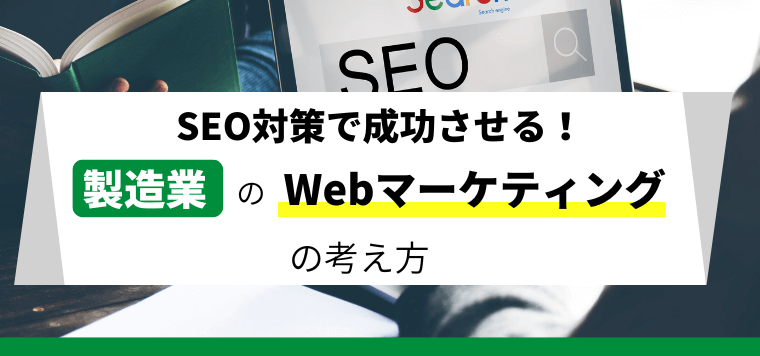 製造業のSEO対策でWebマーケティングを成功させる考え方