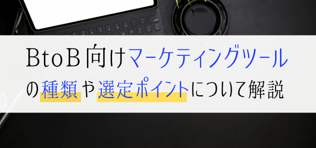 BtoB向けマーケティングツールの種類や選定ポイントについて解説！