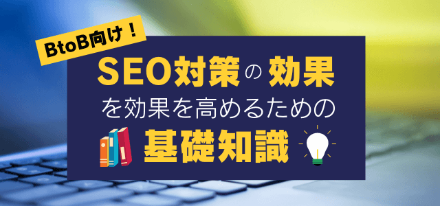 【BtoB向け】SEO対策の効果を高めるための基礎知識