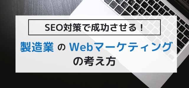 製造業のSEO対策でWebマーケティングを成功させる考え方