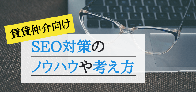 【賃貸仲介向け】SEO対策のノウハウや考え方を教えます