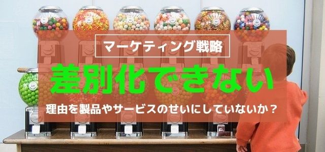 差別化できない理由を製品やサービスのせいにしていないか?