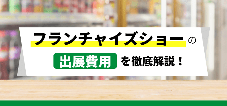 フランチャイズ・ショーの出展料金と評判を調査！