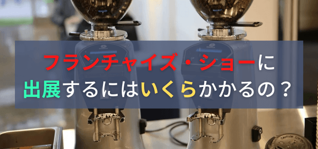 フランチャイズ・ショーの出展料金と評判を調査!