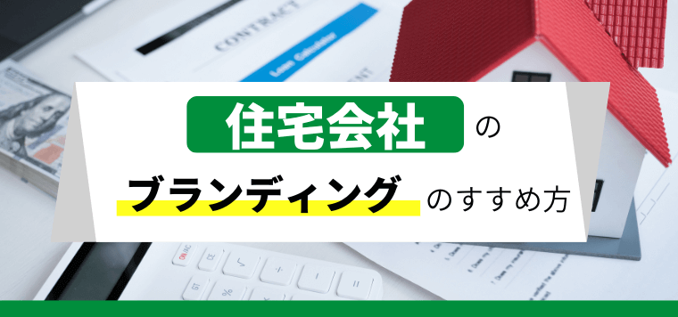 【5分で理解】住宅会社のブランディング戦略の進め方と重要性を解説