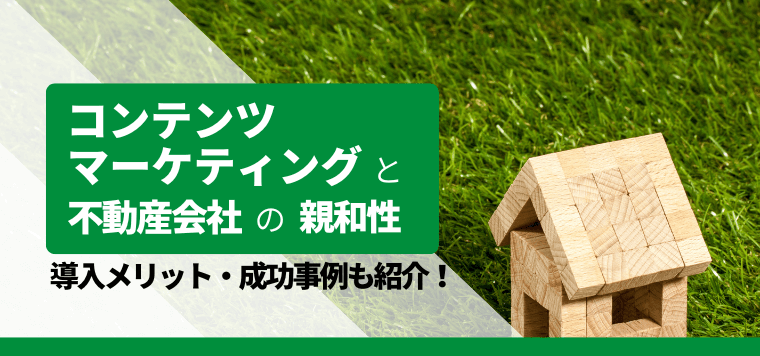 不動産会社はコンテンツマーケティングとの親和性が高い