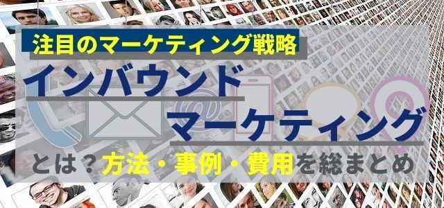 インバウンドマーケティングとは？方法・事例・費用を総まとめ