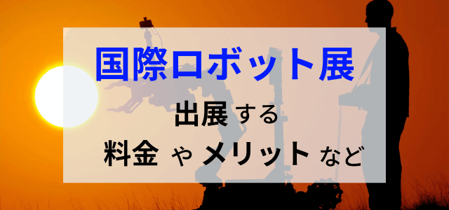 国際ロボットに出展するメリット・出展料金・評判をリサーチ！