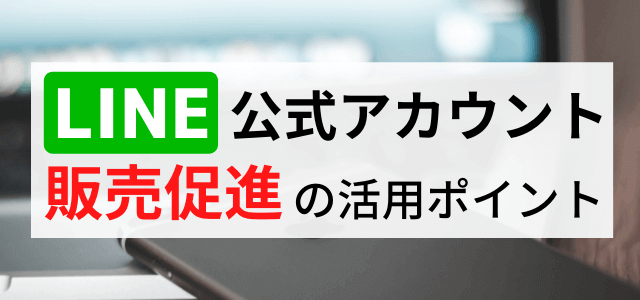 【LINE公式アカウントでの販売促進】方法・注意点・メリットまとめ