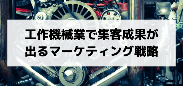 工作機械業の広告施策で集客成果が出るマーケティング戦略とは？課題についても解説