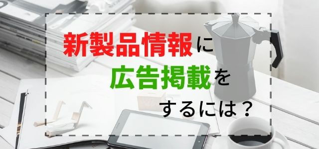 新製品情報の広告掲載料金と評判を調査！