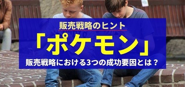 「ポケモン」の販売戦略における3つの成功要因とは？