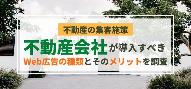 不動産会社が導入すべきWeb広告の種類とそのメリットを調査