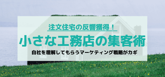 小さな工務店が取り組むべき集客マーケティング戦略