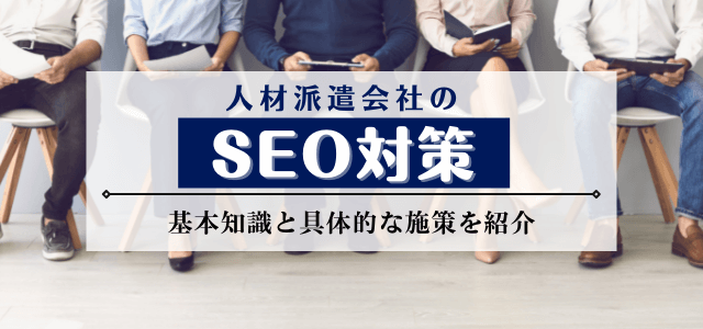 人材派遣会社のSEO対策の基本と具体的な施策を紹介