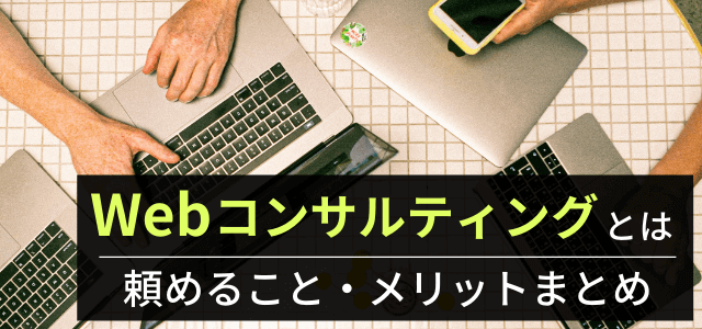 Webコンサルティングとは？依頼できること・メリット・費用…