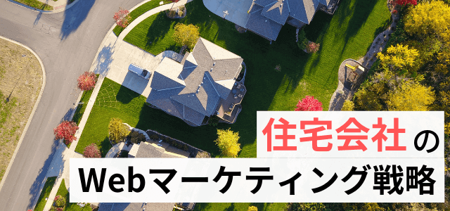 【住宅会社のWebマーケティング戦略】集客・受注アップのWeb活用ノウハウ