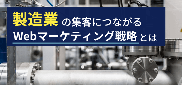 製造業のWebマーケティング戦略!サイトや広告の活用法とは